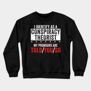 I identify as a conspiracy theorist my pronouns are told you so Crewneck Sweatshirt